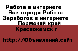 ..Работа в интернете   - Все города Работа » Заработок в интернете   . Пермский край,Краснокамск г.